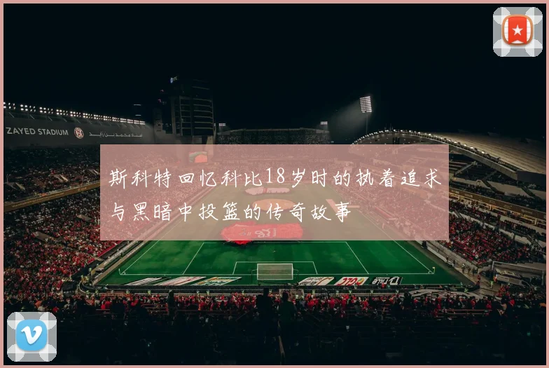 斯科特回忆科比18岁时的执着追求与黑暗中投篮的传奇故事